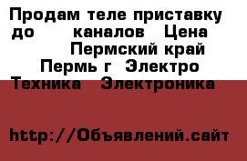 Продам теле приставку, до 1000 каналов › Цена ­ 1 500 - Пермский край, Пермь г. Электро-Техника » Электроника   